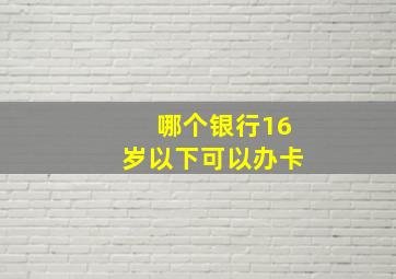 哪个银行16岁以下可以办卡