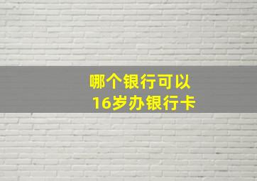 哪个银行可以16岁办银行卡