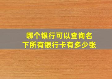 哪个银行可以查询名下所有银行卡有多少张