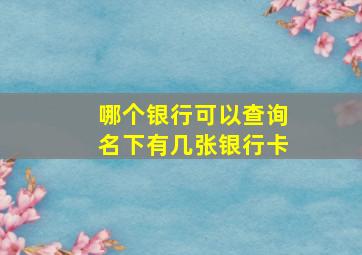 哪个银行可以查询名下有几张银行卡