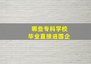 哪些专科学校毕业直接进国企