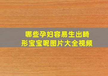 哪些孕妇容易生出畸形宝宝呢图片大全视频