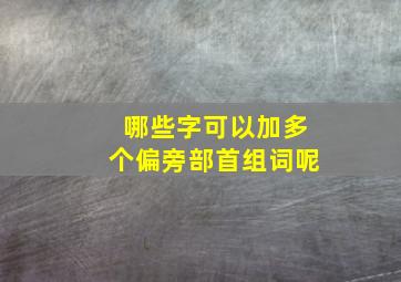 哪些字可以加多个偏旁部首组词呢