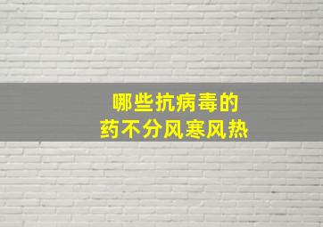 哪些抗病毒的药不分风寒风热