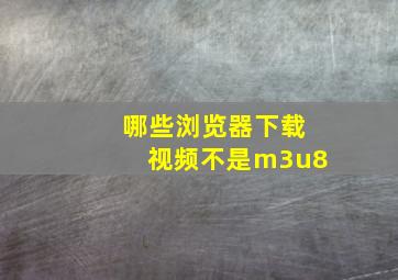 哪些浏览器下载视频不是m3u8