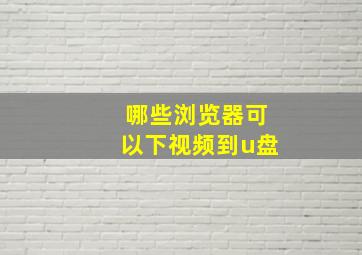 哪些浏览器可以下视频到u盘