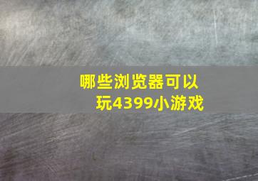 哪些浏览器可以玩4399小游戏