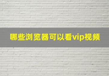 哪些浏览器可以看vip视频