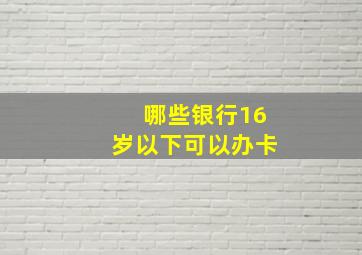 哪些银行16岁以下可以办卡