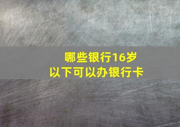 哪些银行16岁以下可以办银行卡