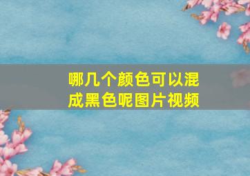 哪几个颜色可以混成黑色呢图片视频