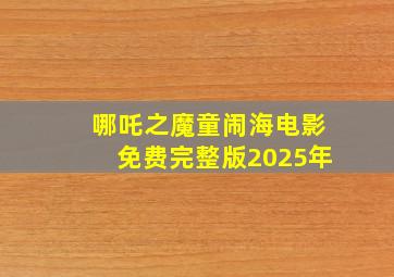 哪吒之魔童闹海电影免费完整版2025年