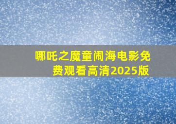 哪吒之魔童闹海电影免费观看高清2025版