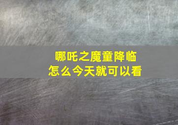 哪吒之魔童降临怎么今天就可以看