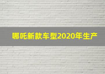 哪吒新款车型2020年生产