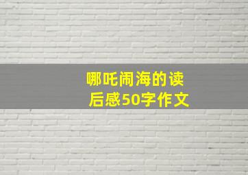 哪吒闹海的读后感50字作文