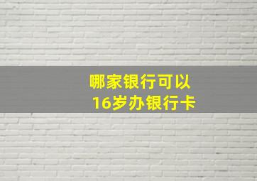 哪家银行可以16岁办银行卡