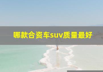 哪款合资车suv质量最好