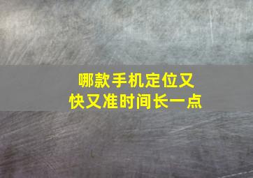 哪款手机定位又快又准时间长一点