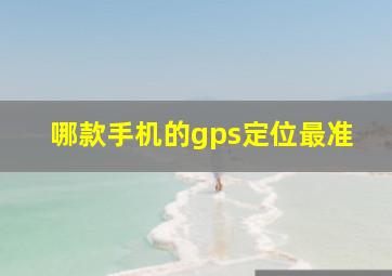 哪款手机的gps定位最准