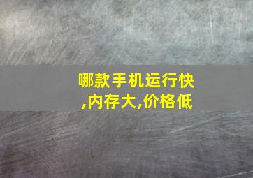 哪款手机运行快,内存大,价格低