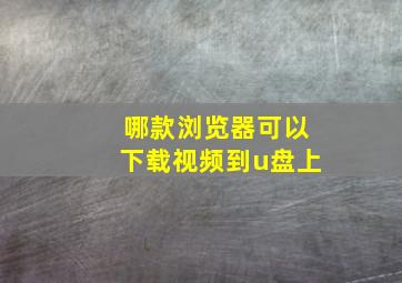 哪款浏览器可以下载视频到u盘上