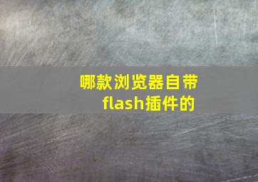 哪款浏览器自带flash插件的