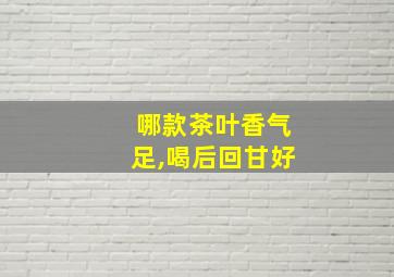 哪款茶叶香气足,喝后回甘好