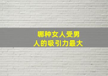 哪种女人受男人的吸引力最大