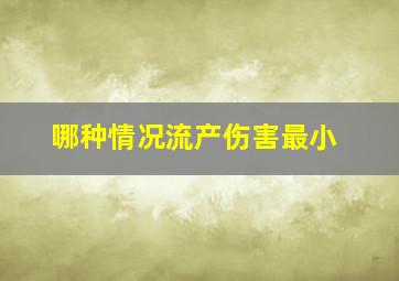 哪种情况流产伤害最小