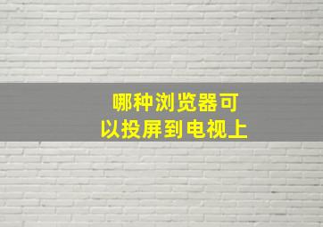 哪种浏览器可以投屏到电视上