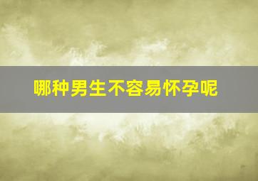 哪种男生不容易怀孕呢