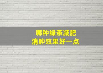 哪种绿茶减肥消肿效果好一点