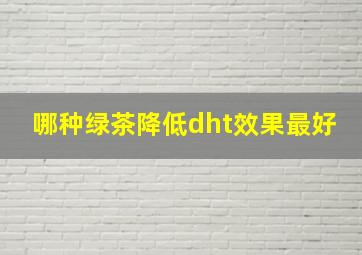 哪种绿茶降低dht效果最好