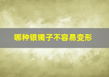 哪种银镯子不容易变形