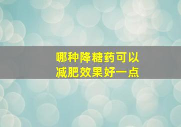 哪种降糖药可以减肥效果好一点