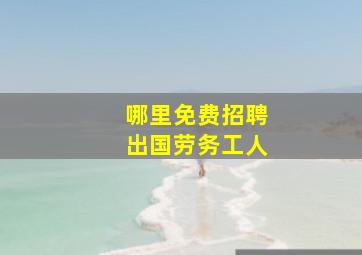 哪里免费招聘出国劳务工人