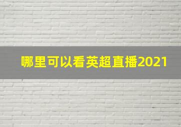 哪里可以看英超直播2021