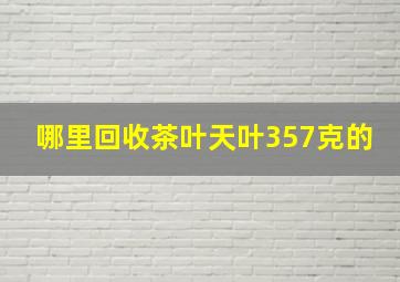 哪里回收茶叶天叶357克的