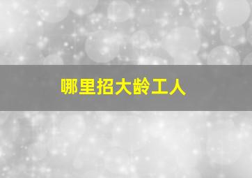 哪里招大龄工人