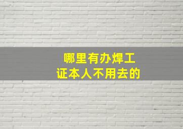 哪里有办焊工证本人不用去的