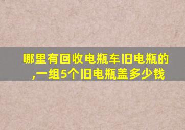 哪里有回收电瓶车旧电瓶的,一组5个旧电瓶盖多少钱