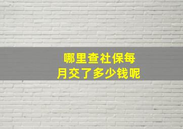 哪里查社保每月交了多少钱呢