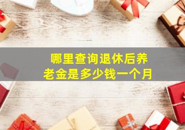 哪里查询退休后养老金是多少钱一个月