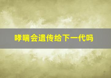 哮喘会遗传给下一代吗