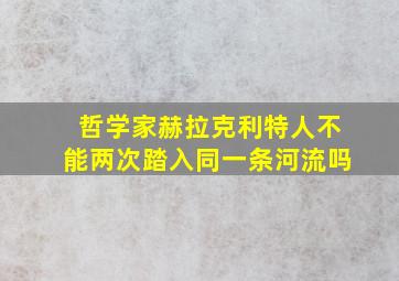 哲学家赫拉克利特人不能两次踏入同一条河流吗