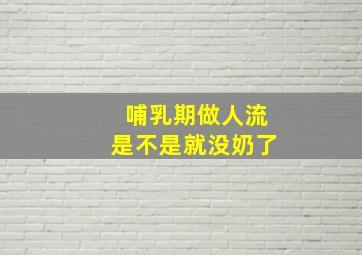 哺乳期做人流是不是就没奶了