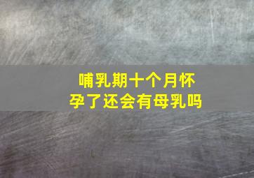 哺乳期十个月怀孕了还会有母乳吗