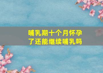 哺乳期十个月怀孕了还能继续哺乳吗