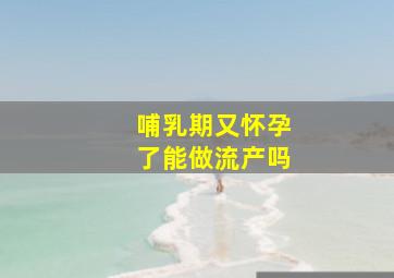 哺乳期又怀孕了能做流产吗